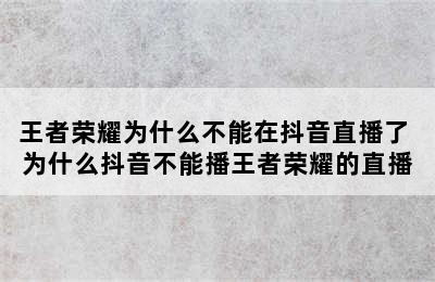 王者荣耀为什么不能在抖音直播了 为什么抖音不能播王者荣耀的直播